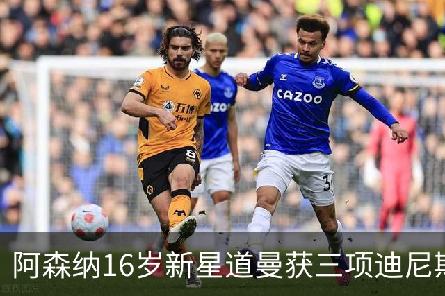 阿森纳16岁新星道曼获三项迪尼斯纪录奖，进球夺冠人生赢家